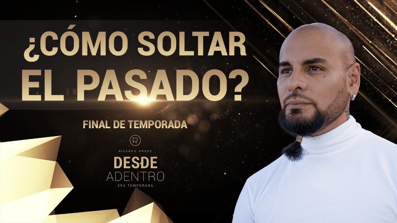 ¿Cómo Soltar el Pasado? - Desde Adentro. Temporada 3. Capítulo 8. Final - Ricardo Ponce
