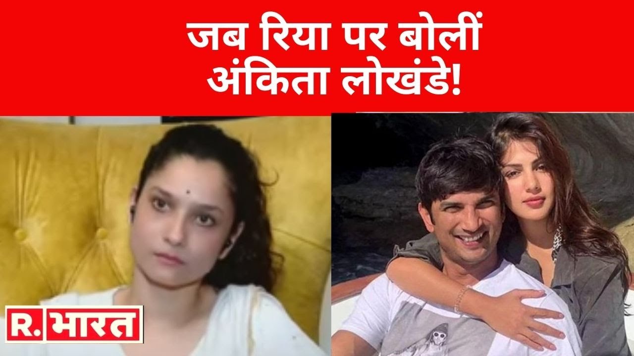 Ankita बोलीं अगर Sushant के परिवार  ने Rhea पर इल्ज़ाम लगाएं हैं तो जरूर उसमे कुछ सच्चाई होगी!