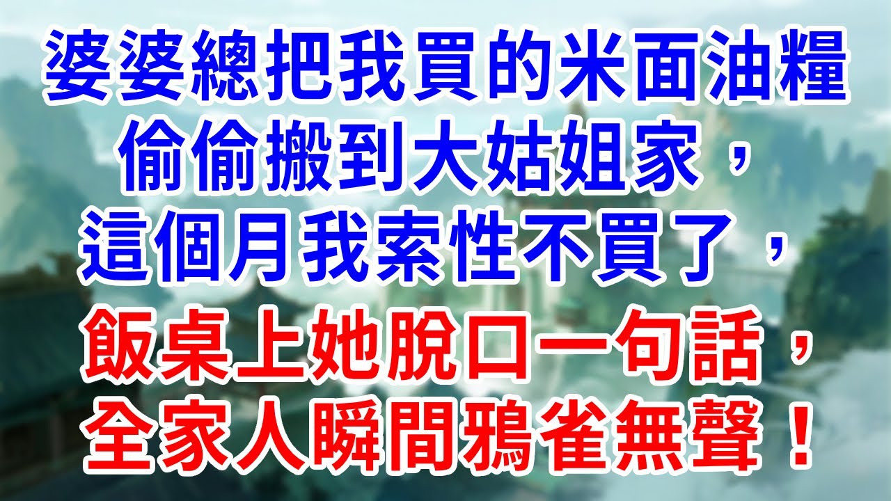 婆婆總把我買的米面油糧偷偷搬到大姑姐家，這個月我索性不買了，飯桌上她脫口一句話，全家人瞬間鴉雀無聲！
