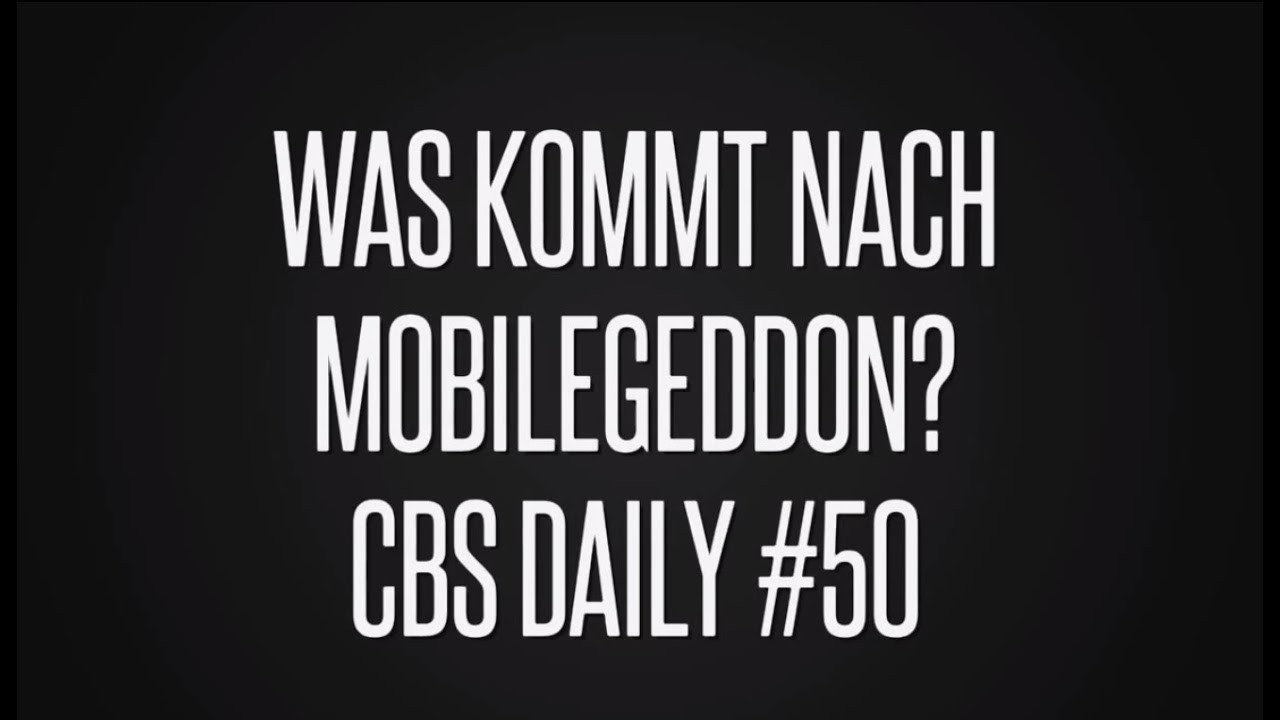 CBS Daily #50: Was kommt nach Mobilegeddon?