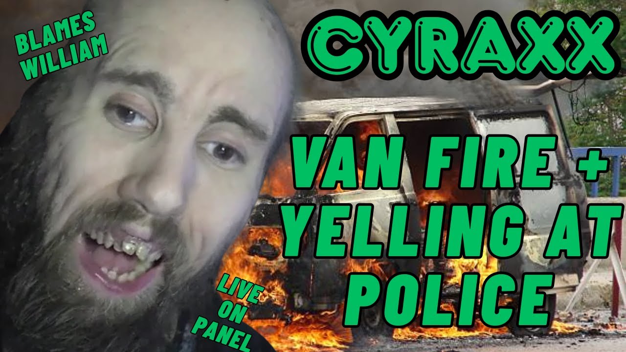 Cyraxx: Пожар в фургоне + Прямой эфир на панели с Уильямом, кричащим на полицию | Обновление Lolc...