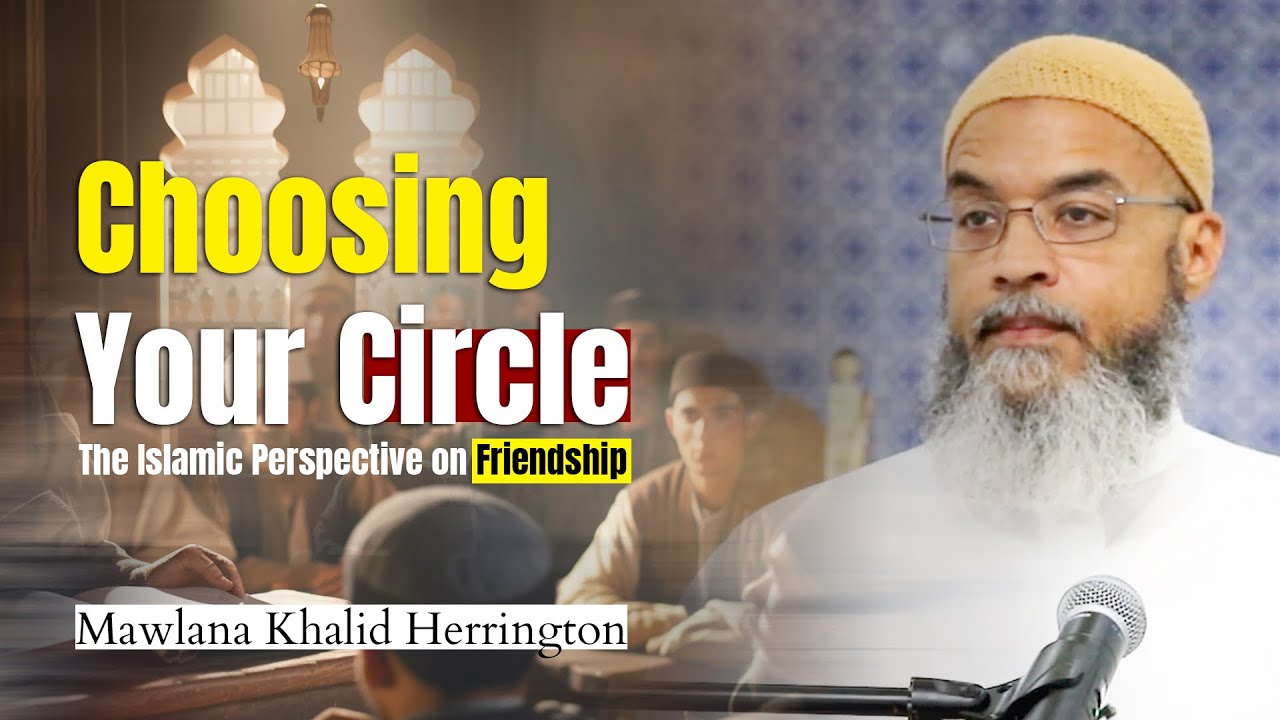 Choosing Your Circle: The Islamic Perspective on Friendship || Mawlāna Khalid Herrington