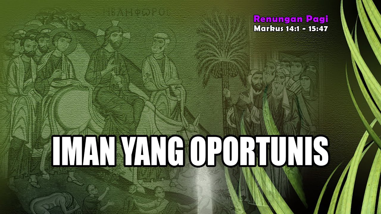 RENUNGAN PAGI - IMAN YANG OPORTUNIS - Markus 14:1 - 15:47 - MINGGU PALMA - Mengenang Sengsara Tuhan