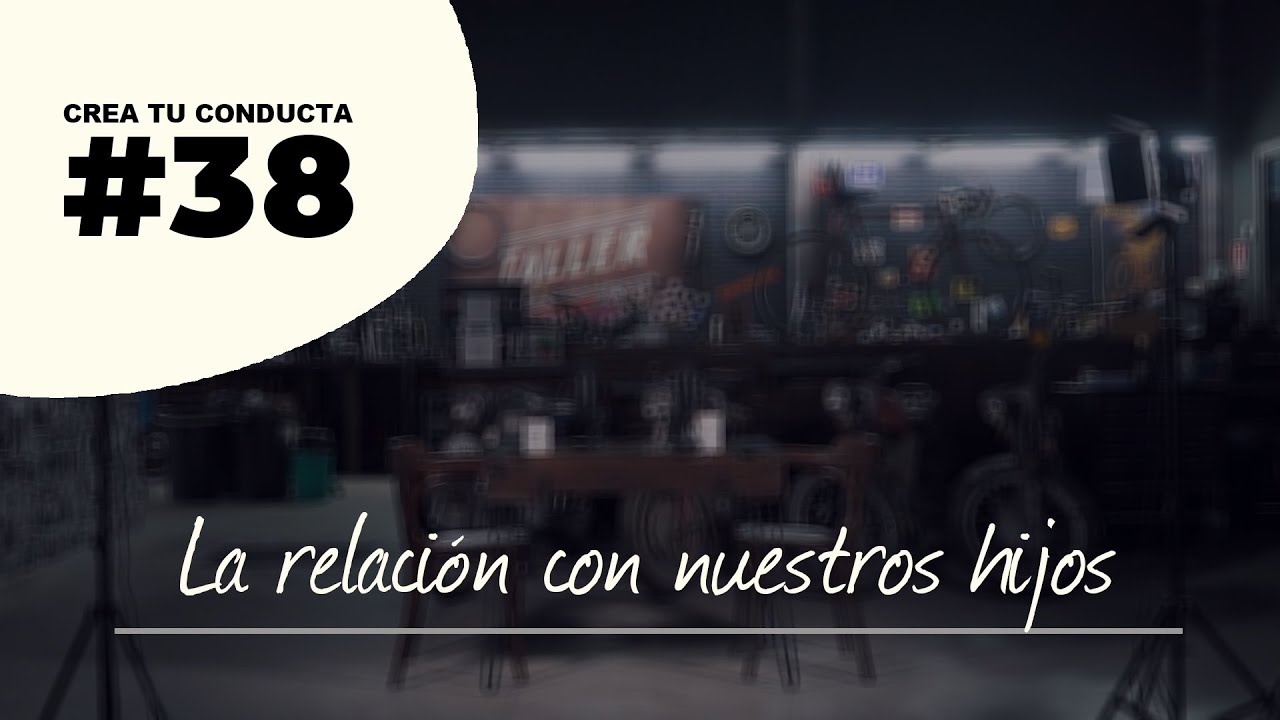 La relación con nuestros hijos | Crea Tu Conducta | #38
