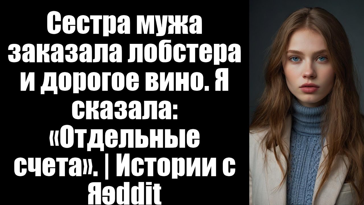 Сестра мужа заказала лобстера и дорогое вино. Я сказала: «Отдельные счета». | Истории с