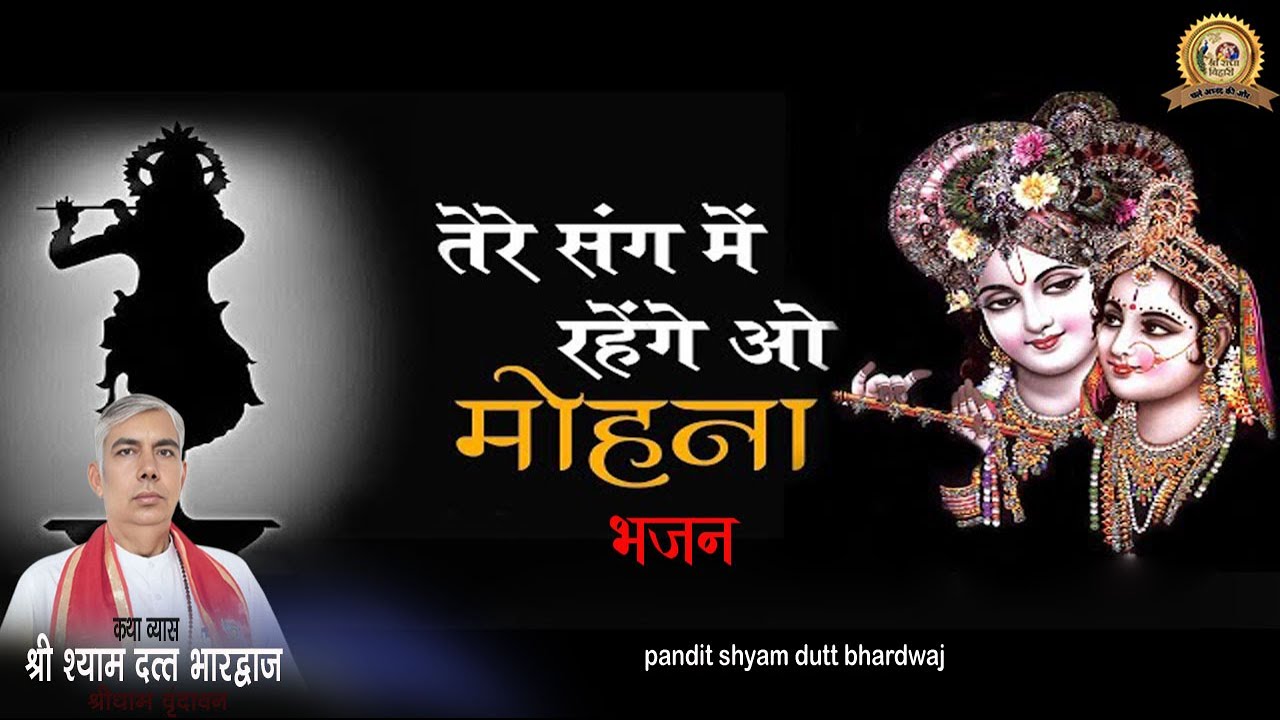 तेरे संग में रहेंगे ओ मोहना - Tere Sang Mein Rahenge O Mohana .श्री  श्याम दत्त भारद्वाज