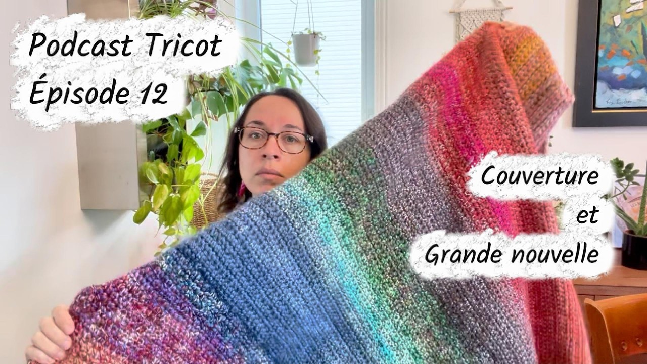 Podcast tricot 12 | Couverture terminée,  tricot à reculons et grande nouvelle!
