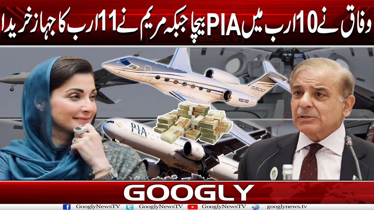 Wafaq Nai 10 Arab Mein PIA Baicha Jab Kai Maryam Nawaz Nai 11 Arab Ka Jahaz Khareeda| Googly News TV