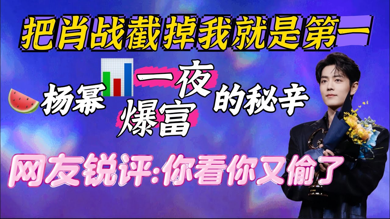 把肖戰截掉我就是第一?楊冪一夜爆富秘辛~網友：你看你又偷了! Xiao Zhan肖戰三封微博KING weibo night內娛名利場
