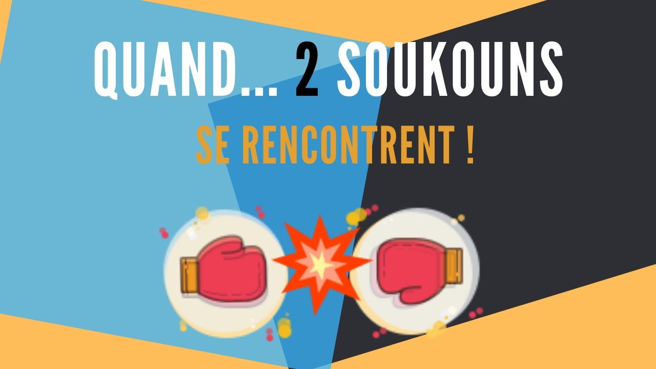 LE CLASH entre DEUX SOUKOUNS !