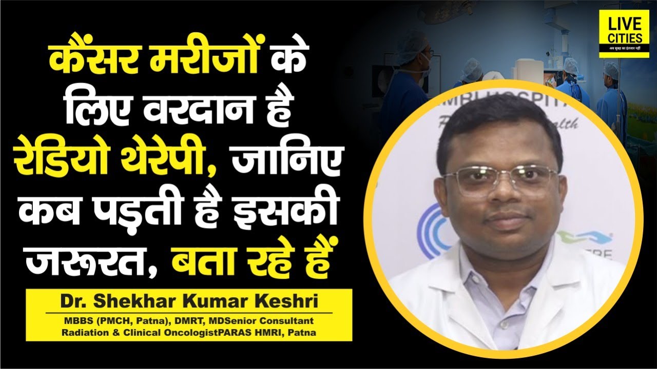 Paras Hospital के Dr.Shekhar Keshri से जानिए कैसे कैंसर के लिए वरदान है रेडियो थेरेपी...