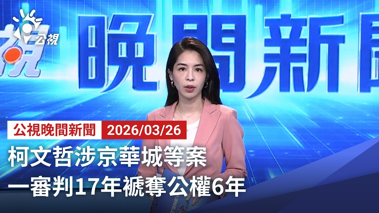 20260326 公視晚間新聞 完整版｜柯文哲涉京華城等案 一審判17年褫奪公權6年