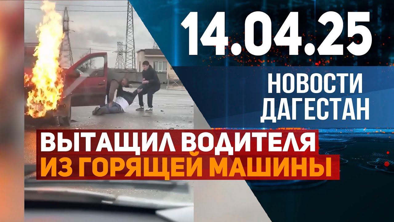 Полицейский вытащил водителя из горящей машины. Новости Дагестана за 14.04.2025 год