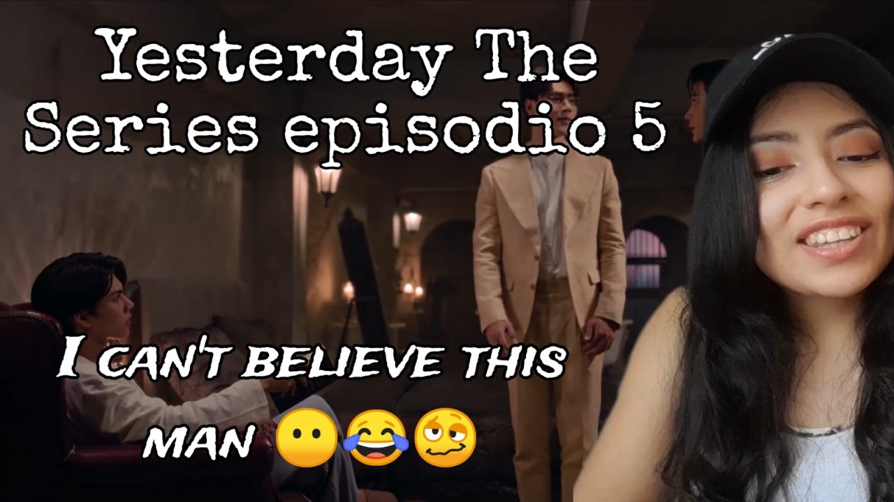 REACCIÓN YESTERDAY THE SERIES EP. 5