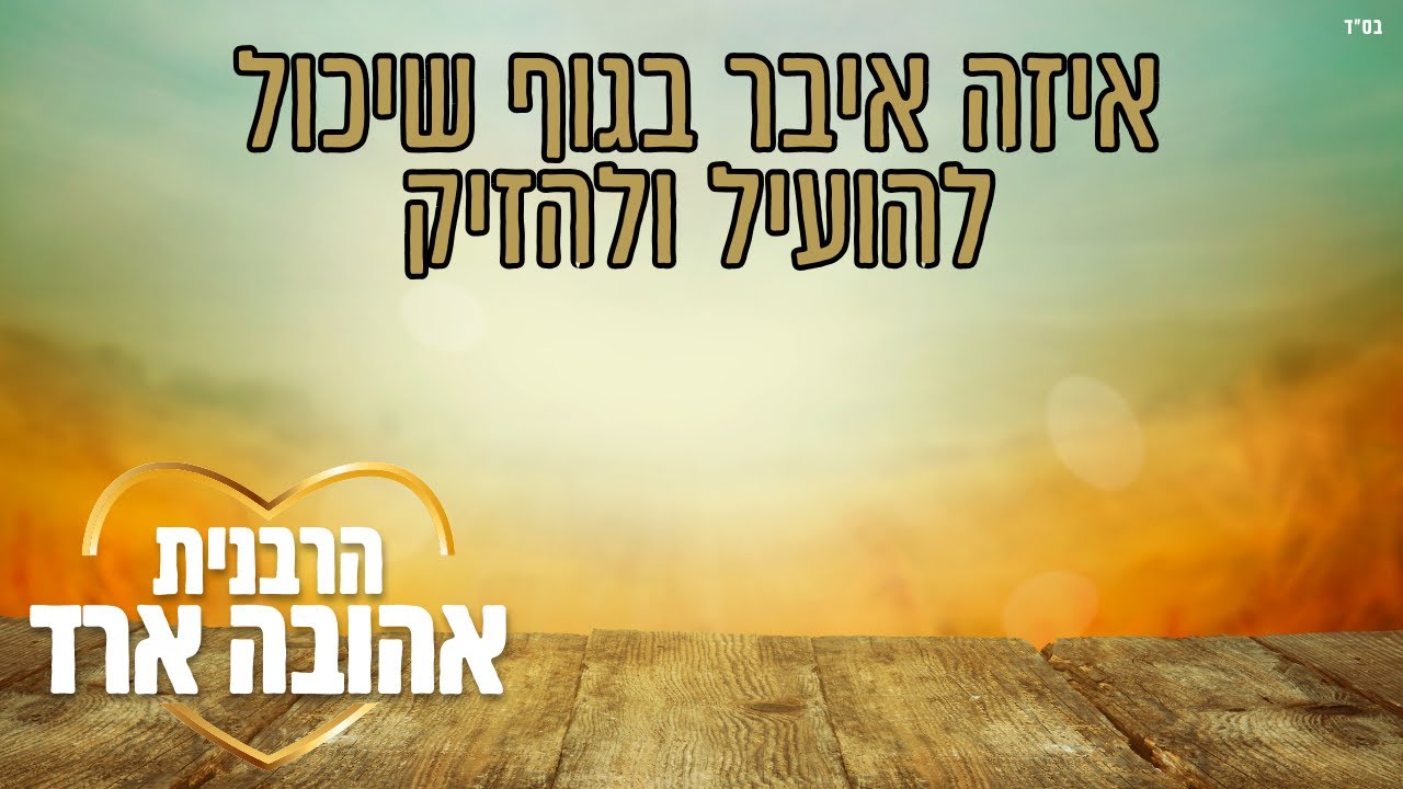 איזה איבר בגוף האדם שיכול להועיל ולהזיק - הרבנית אהובה ארד