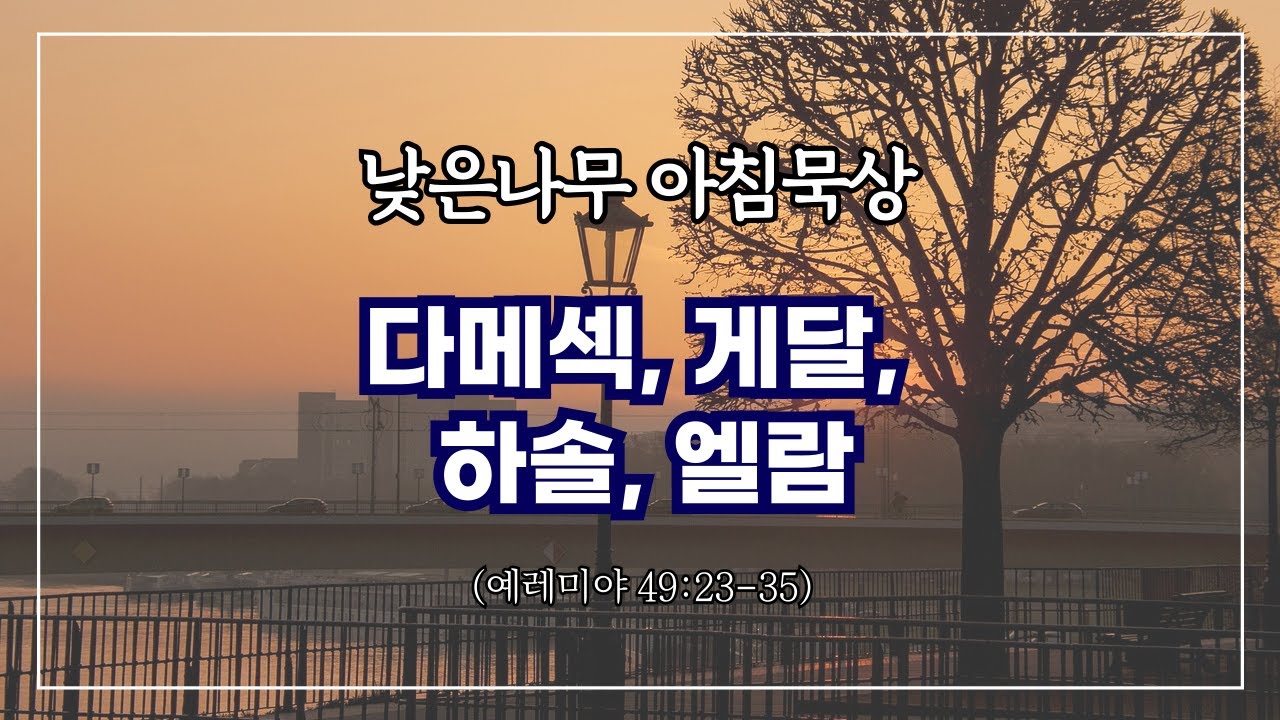 [낮은나무 아침묵상] _데메섹, 게달, 하솔, 엘람 _예레미야 49:23-35 _신원동 낮은나무교회