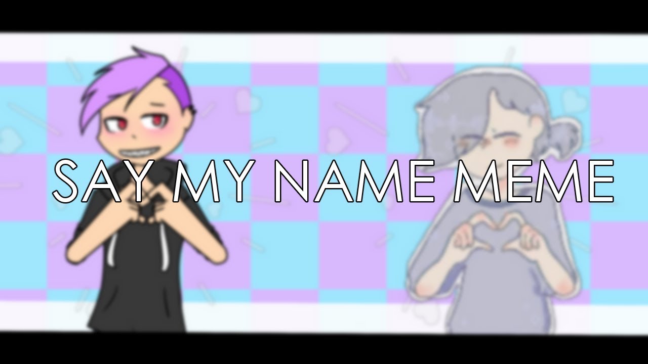 SAY MY NAME | MEME || COLLAB || STOSUH(DANPLAN)