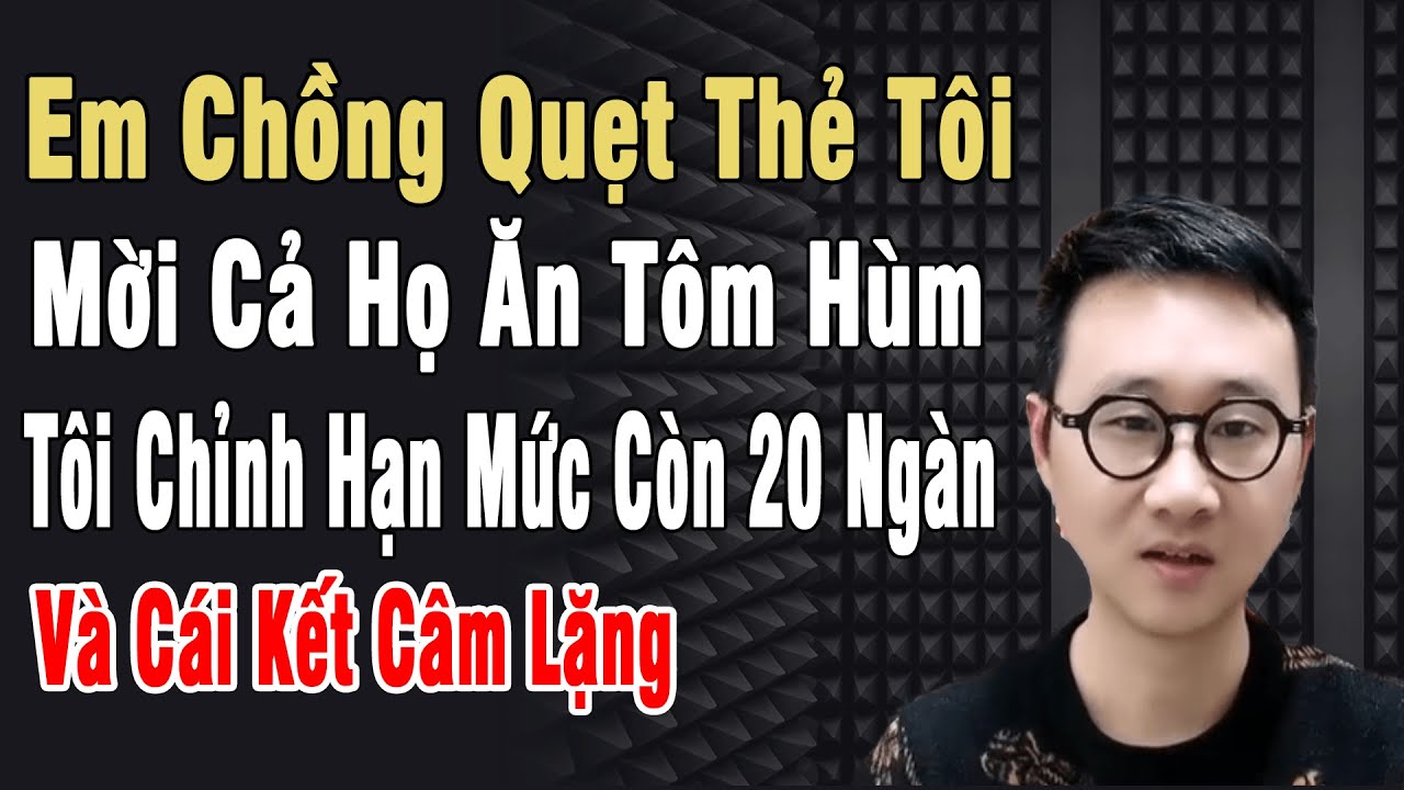 Em Chồng Quẹt Thẻ Tôi Mời Cả Họ Ăn Tôm Hùm. Tôi Giả Đi Vệ Sinh Chỉnh Hạn Mức Còn 20k Và Cái Kết