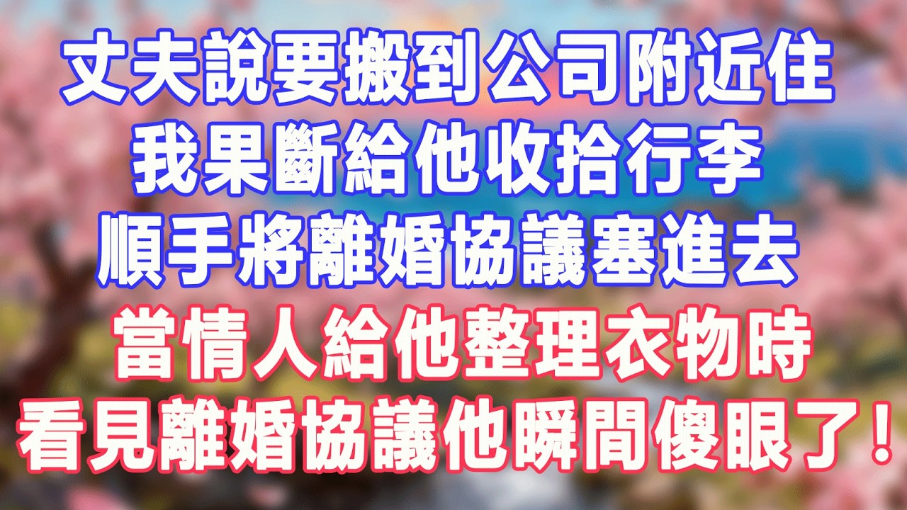 丈夫说要搬到公司附近住，我果断给他收拾行李，顺手将离婚协议塞进去，当情人给他整理衣物时，看见离婚协议他瞬间傻眼了#盼盼講故事 #為人處世 #生活經驗 #情感故事 #晚年哲理 #說故事 #完結