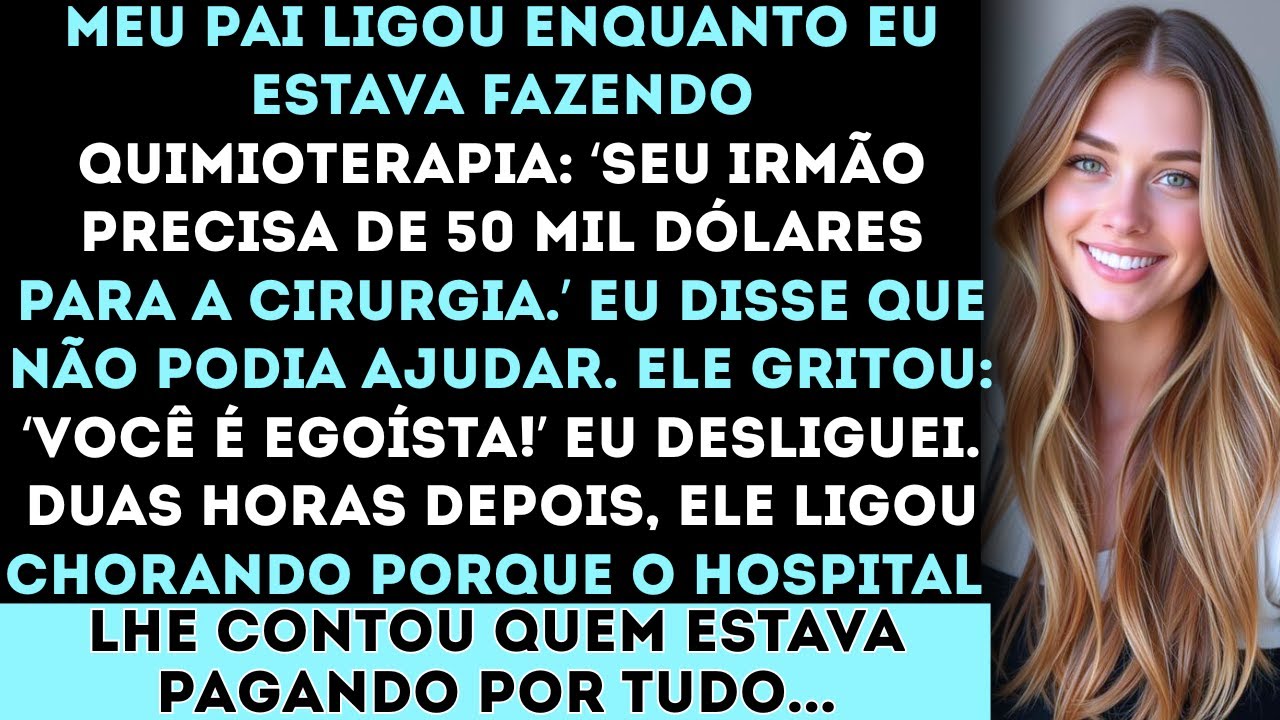 Meu pai ligou: Seu irmão precisa de dinheiro para a cirurgia. E eu estava fazendo quimioterapia naqu