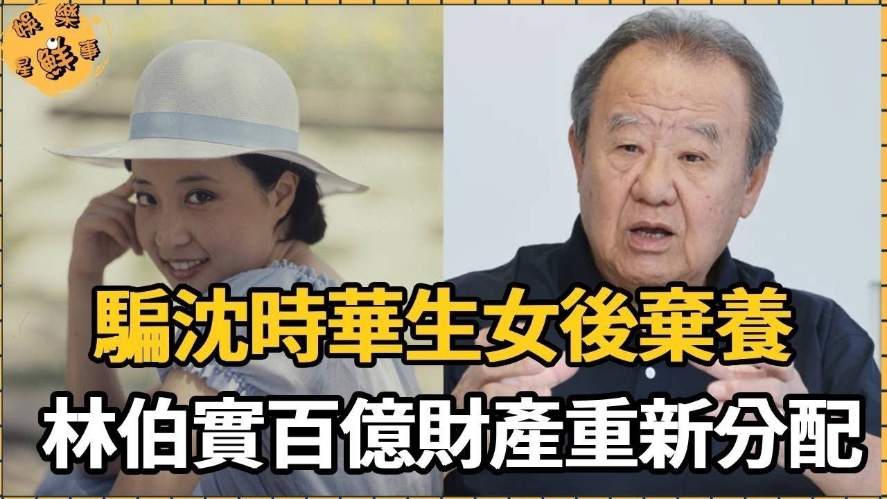 騙沈時華生女後棄養，林伯實手段毒辣遭報應，30年後百億財產重新分配【娛樂星鮮事】#林伯實#沈時華