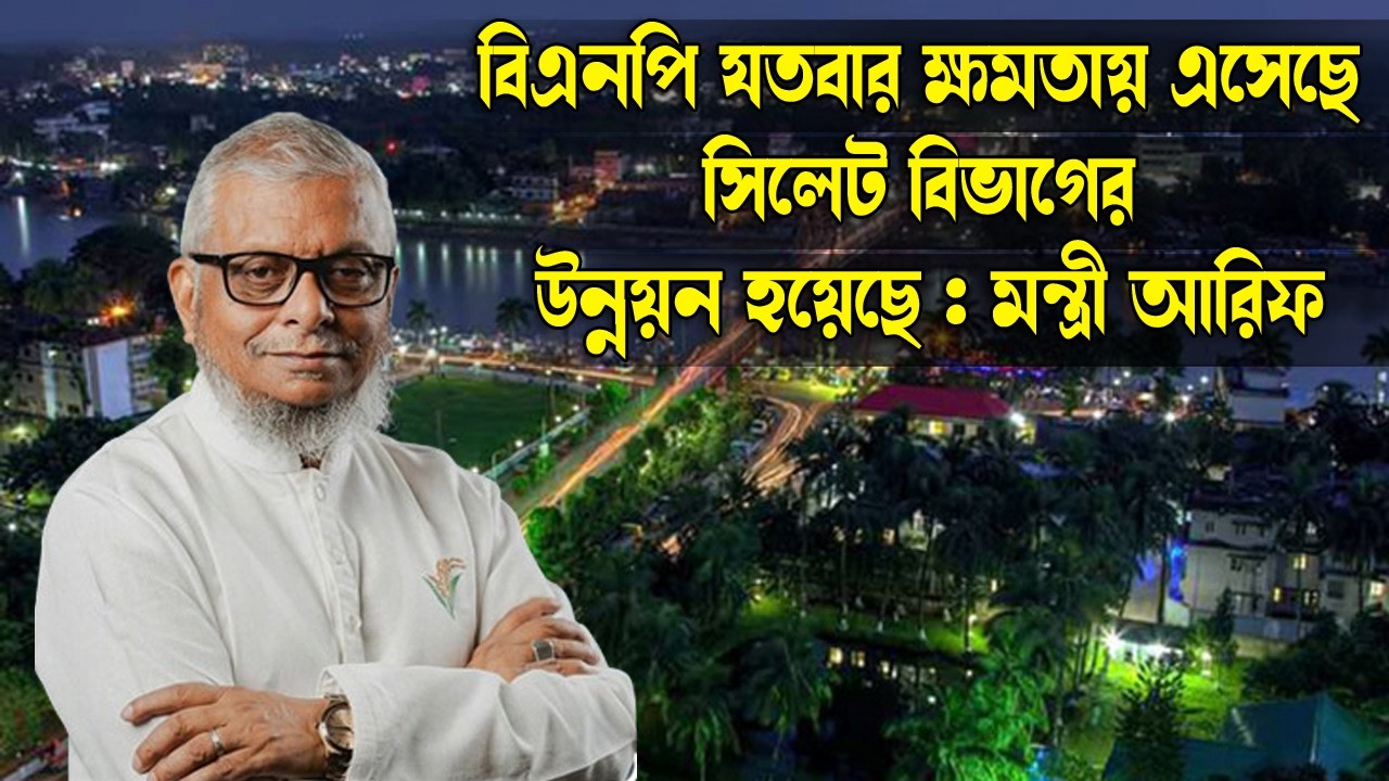 বিএনপি যতবার ক্ষমতায় এসেছে সিলেট বিভাগের উন্নয়ন হয়েছে : মন্ত্রী আরিফ || Sylhet News || Banglaviewtv