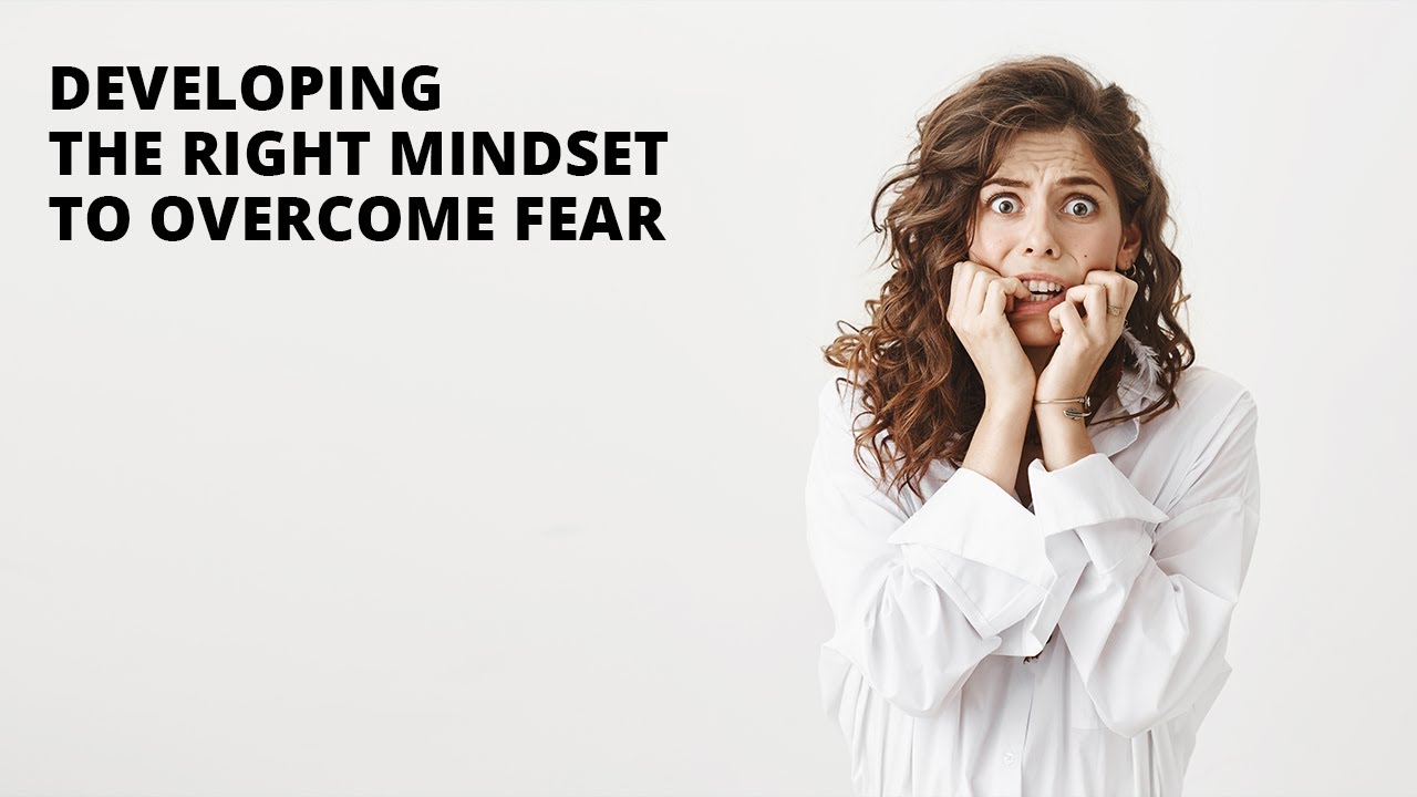 Developing The Right Mindset To Overcome Fear