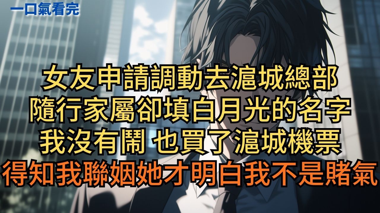 女友申請調動去滬城總部，隨行家屬卻填白月光的名字。我沒有鬧，也買了滬城機票。得知我聯姻，她才明白我不是賭氣。 #小说 #爽文