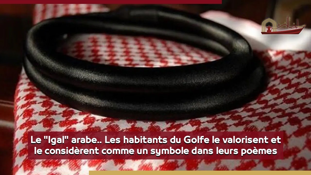 L'agal arabe.. Les peuples du Golfe le chérissaient et lui faisaient confiance dans leur poésie