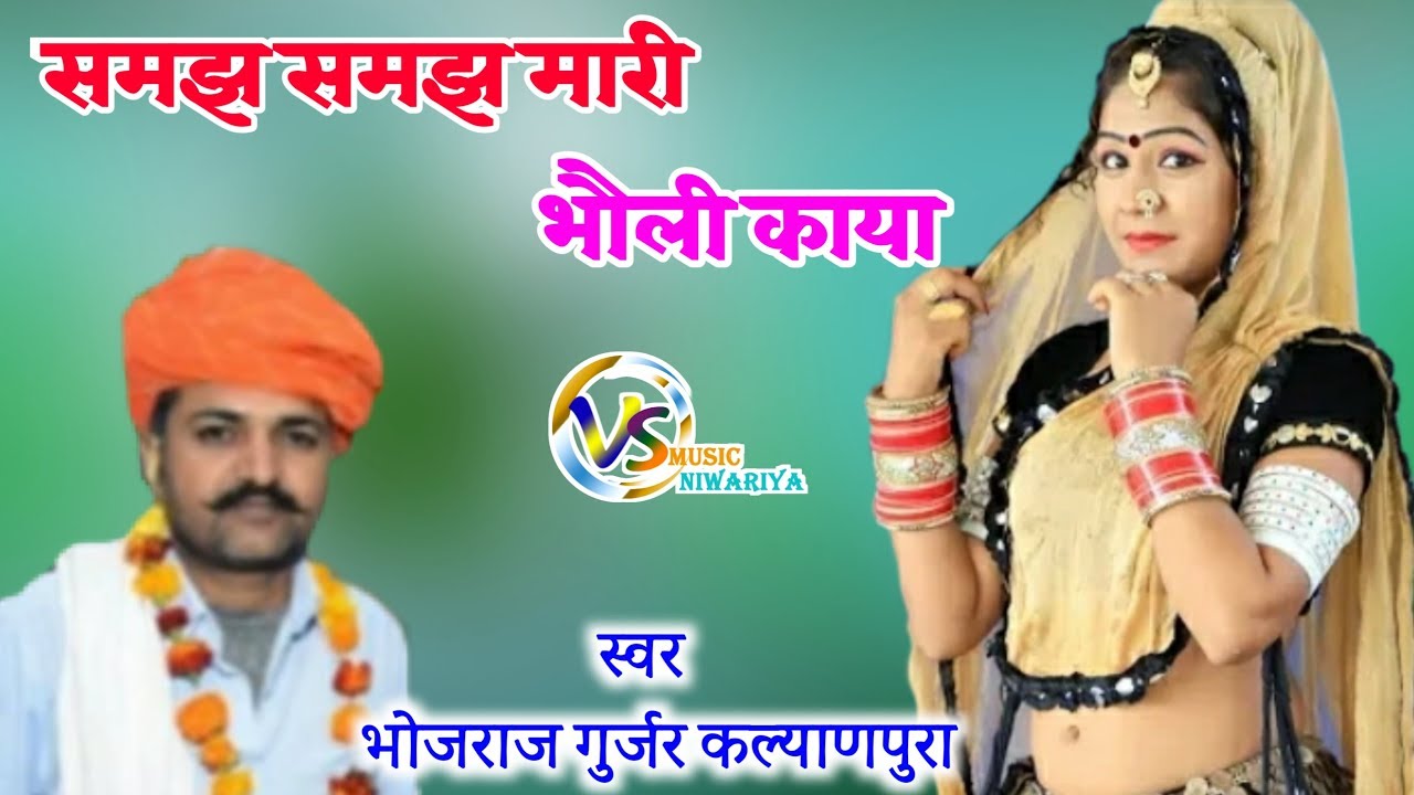 समझ समझ मारी भोली काया।  थोड़ा जीबा क कारण कांई जोड माया।  सिंगर...भोजराज गुर्जर।