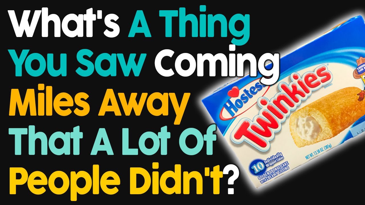 What's A Thing You Saw Coming Miles Away That A Lot Of People Didn't?