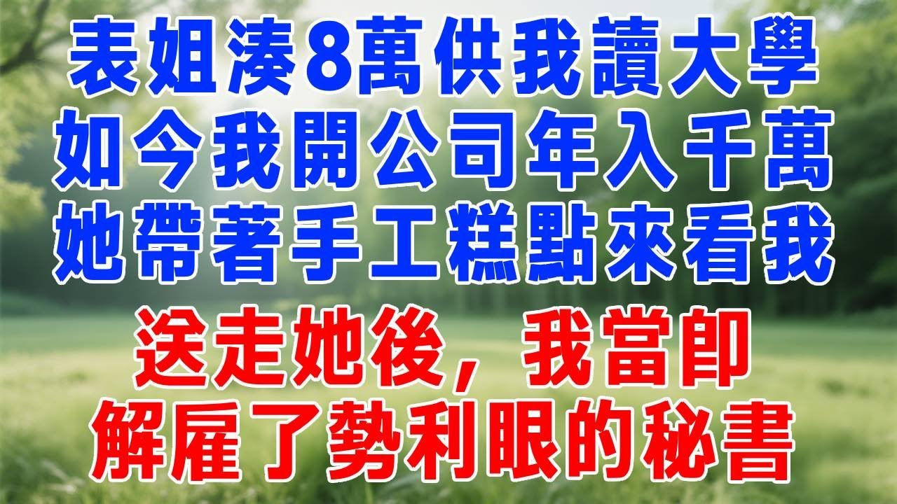 表姐湊8萬供我讀大學，如今我開公司年入千萬，她帶著手工糕點來看我，從不提幫忙的事。送走她後，我當即解雇了勢利眼的秘書。#打脸 #人生感悟 #故事分享 #故事頻道 #正能量 #生活經驗