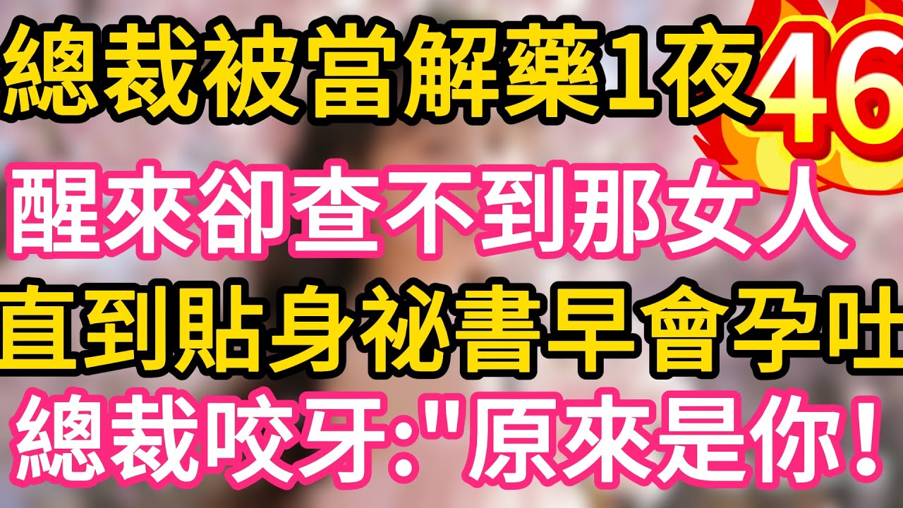 【46】總裁被當解藥一夜纏綿，醒來卻查不到那女人。直到貼身祕書早會孕吐！總裁咬牙：“原來是你！#故事#言情小說#一口氣看完#爽文