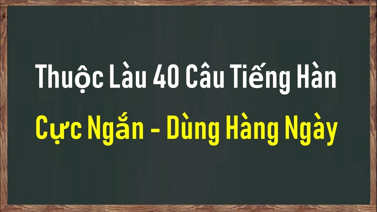 THUỘC LÀU 40 CÂU TIẾNG HÀN CỰC NGẮN - DÙNG HÀNG NGÀY.