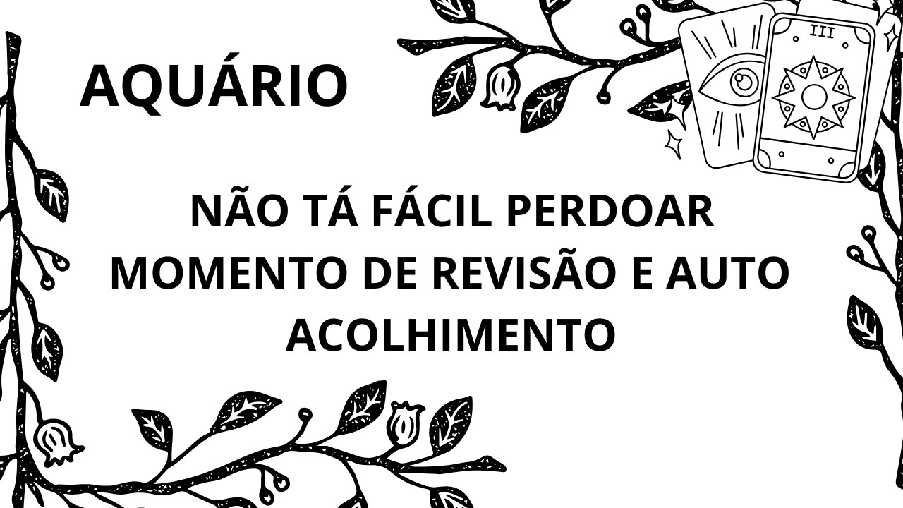 AQUÁRIO* MOMENTO DE SE ACOLHER E TENTAR PERDOAR