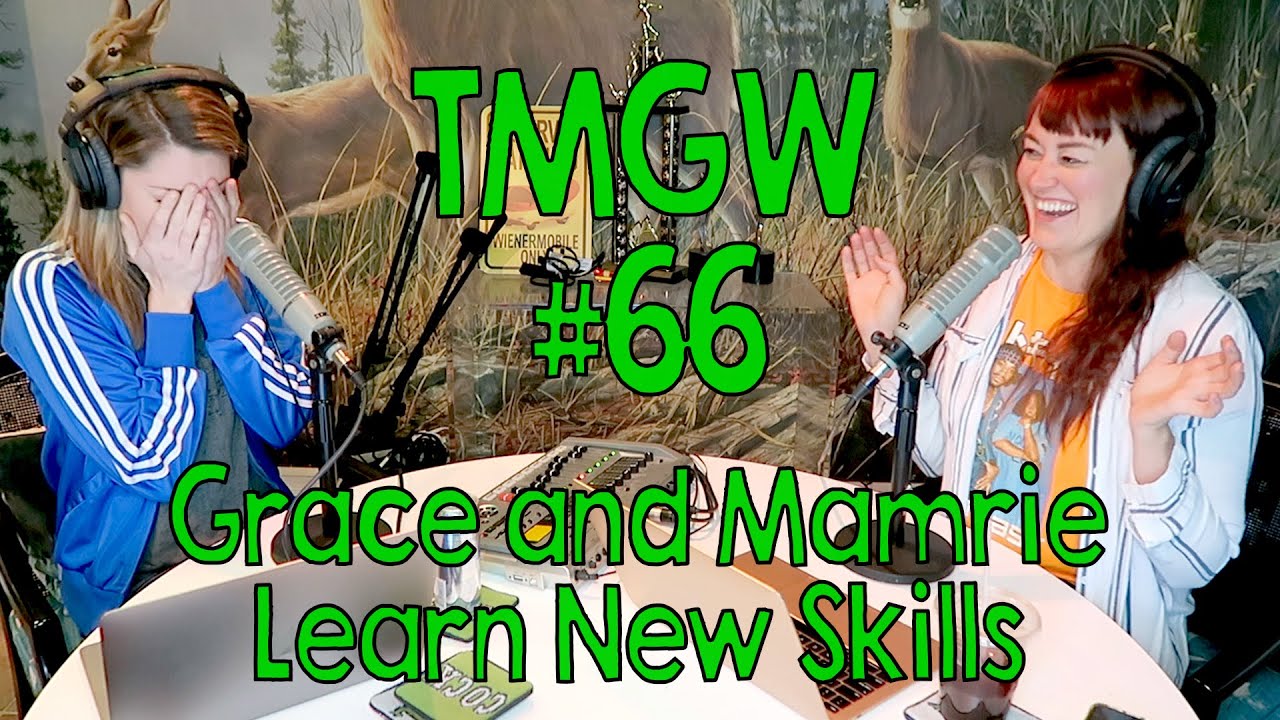 TMGW #66: TMGW #66: Grace and Mamrie Learn New Skills