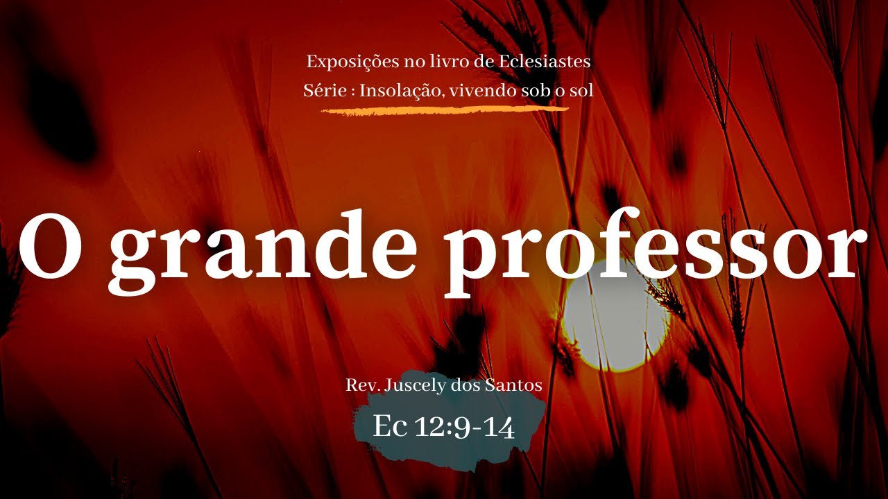 O Grande Professor - Ec 12:9-14 I Rev. Juscely Lima