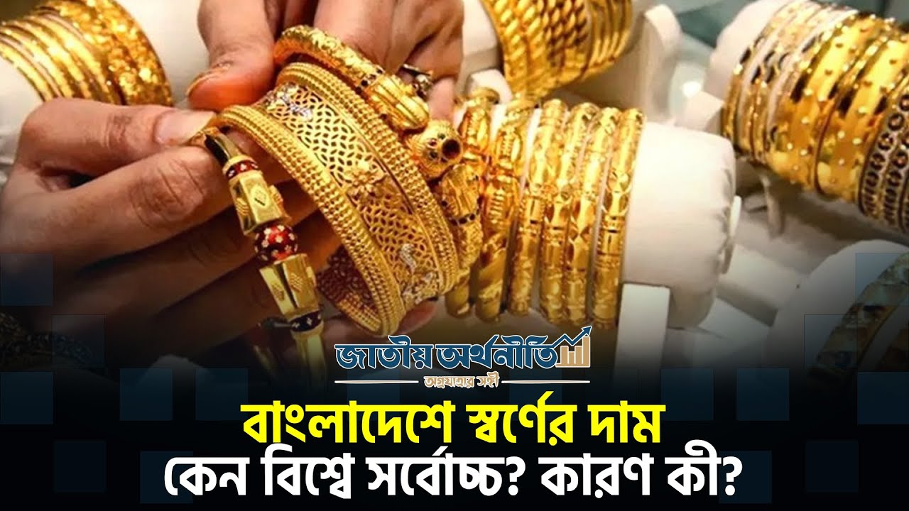 বাংলাদেশে স্বর্ণের দাম কেন বিশ্বে সর্বোচ্চ? এর পেছনে কারণগুলো কী? জানেন? | Jatiyo Arthoniti