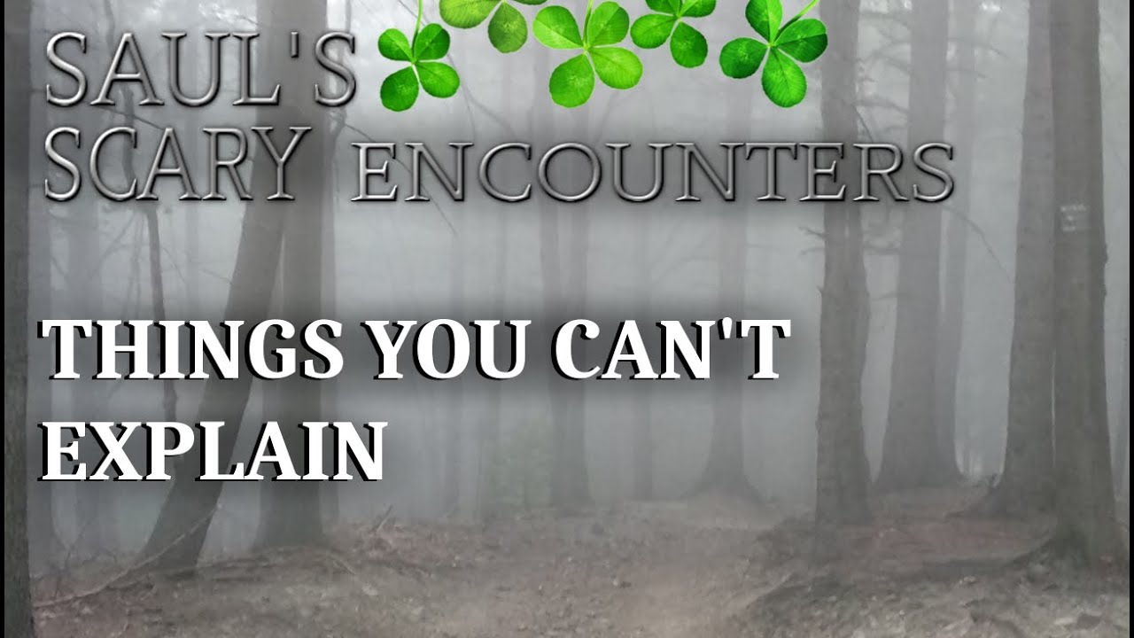 SAUL'S SCARY ENCOUNTERS - THINGS YOU CAN'T EXPLAIN