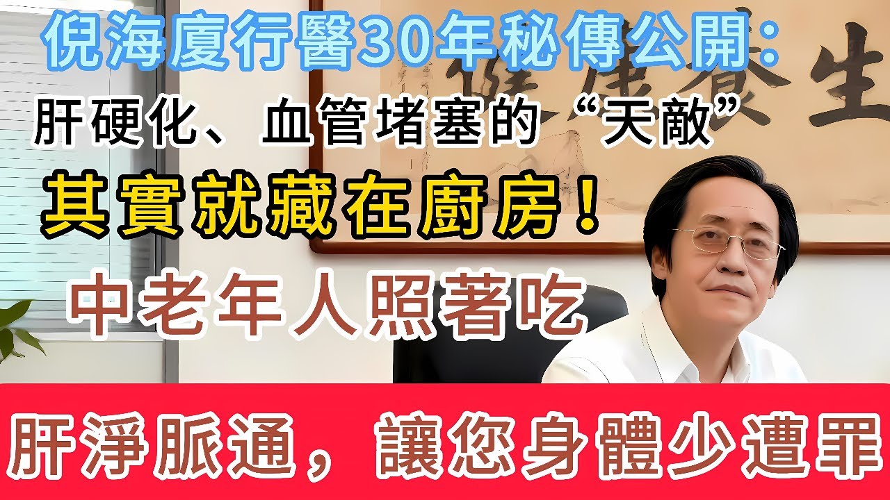 倪海廈行醫30年秘傳：肝硬化、血管堵塞的“天敵”其實就藏在廚房！中老年人照著吃，肝淨脈通，讓您身體少遭罪！