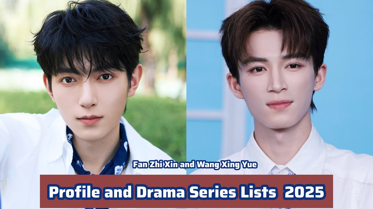 Fan Zhi Xin and Wang Xing Yue | Profile and Drama Series Lists  2025 |