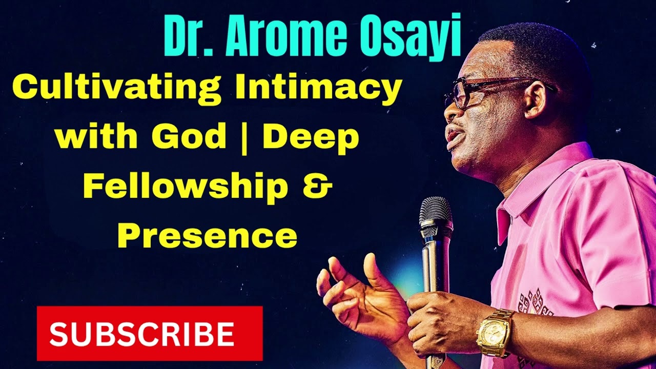 Dr. Apostle Arome Osayi: Cultivating Intimacy with God | Deep Fellowship & Presence