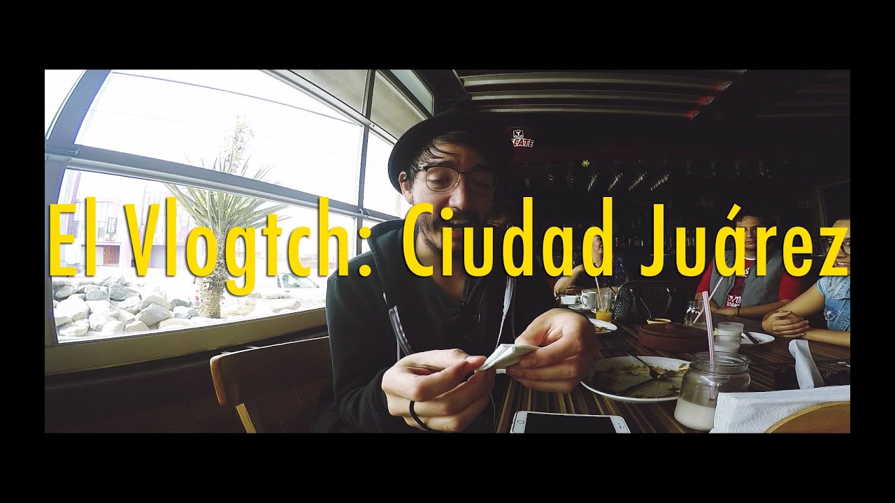 El Vlogtch: Ciudad Juárez
