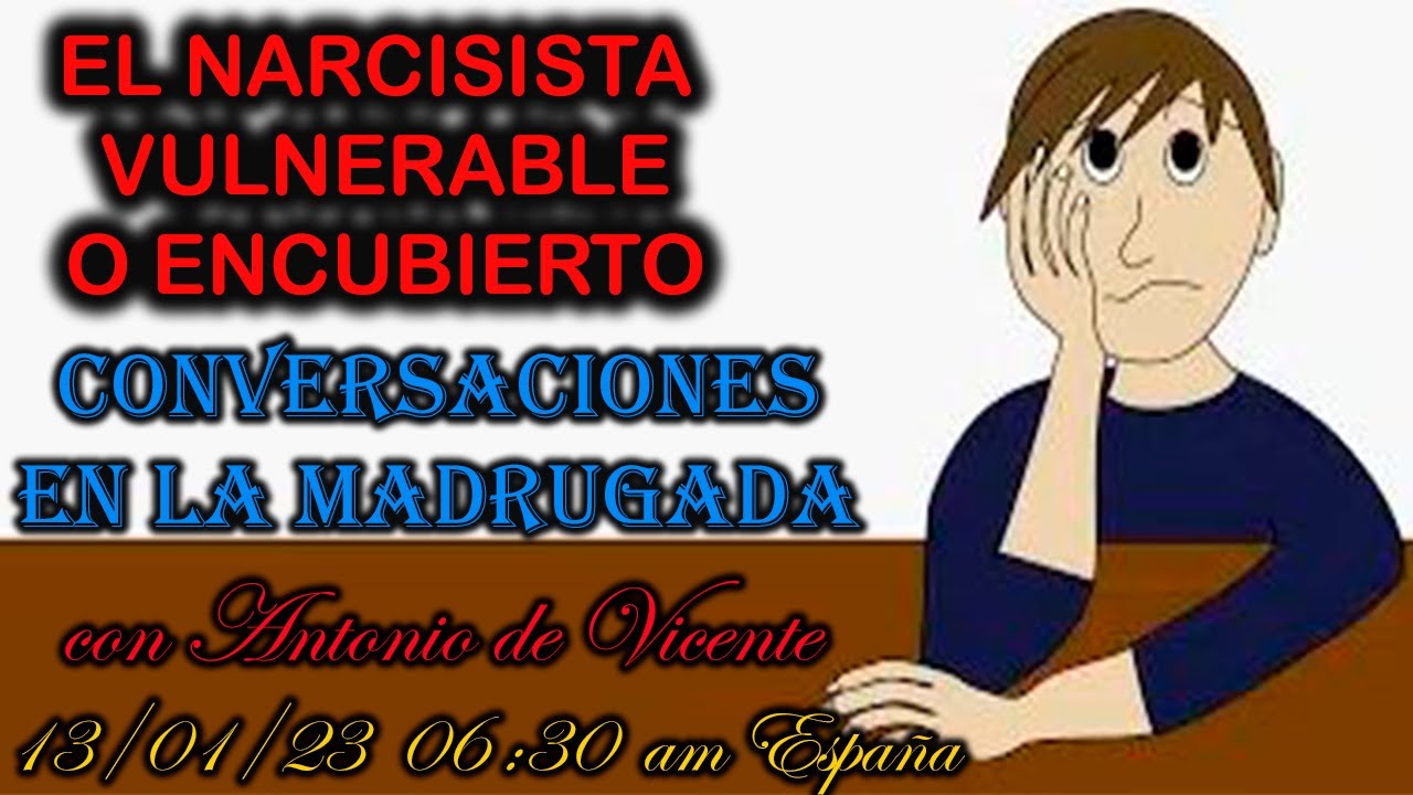 EL NARCISISTA VULNERABLE O ENCUBIERTO Conversaciones en la Madrugada con Antonio de Vicente