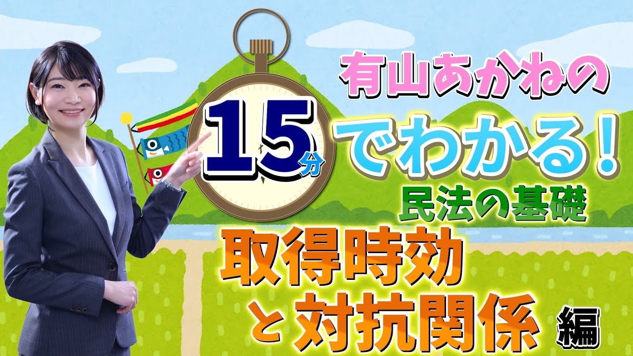 【宅建・行政書士】有山あかねの15分でわかる！民法の基礎「取得時効と対抗要件」編