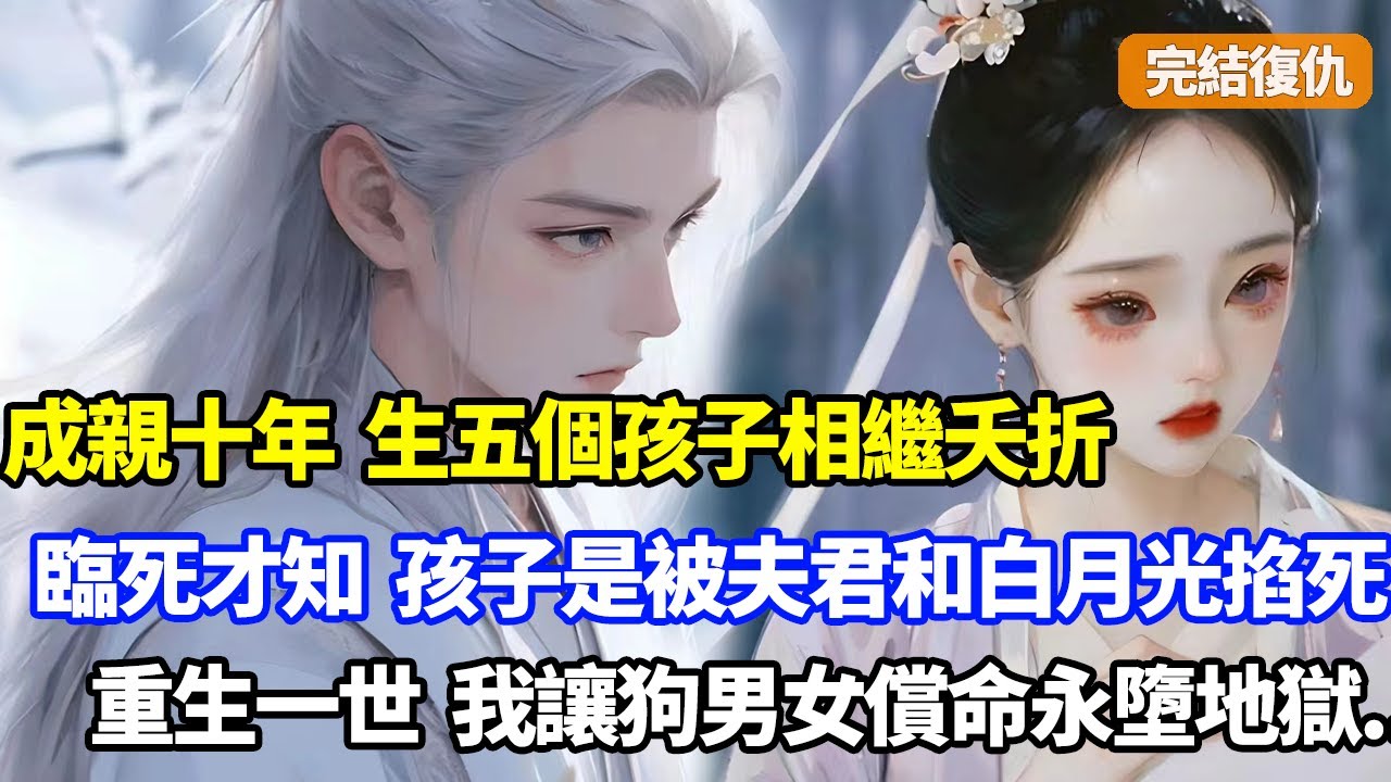 【完結】成親十年五個孩子相繼夭折，我舍命生第六子時才知，五個孩子是被夫君聯合他白月光掐死，重生一世，我讓狗男女血債血償永墮地獄#小說#漫畫#重生