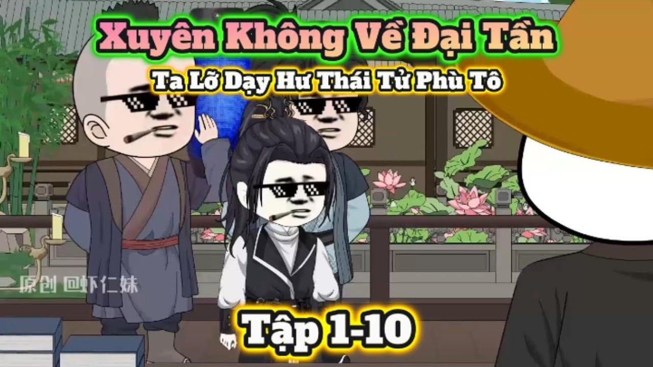 Xuyên Không Về Đại Tần, Ta Lỡ Dạy Hư Thái Tử Phù Tô | Tập 1-10 | Hà Nhân Xuyên Không