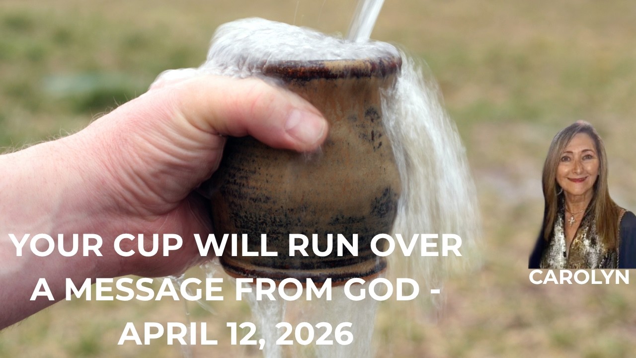 YOUR CUP WILL RUN OVER!  - A MESSAGE FROM GOD - APRIL 12, 2026