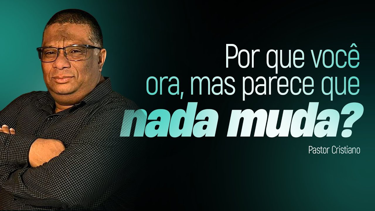 POR QUE VOCÊ ORA, MAS NADA MUDA? PASTOR CRISTIANO