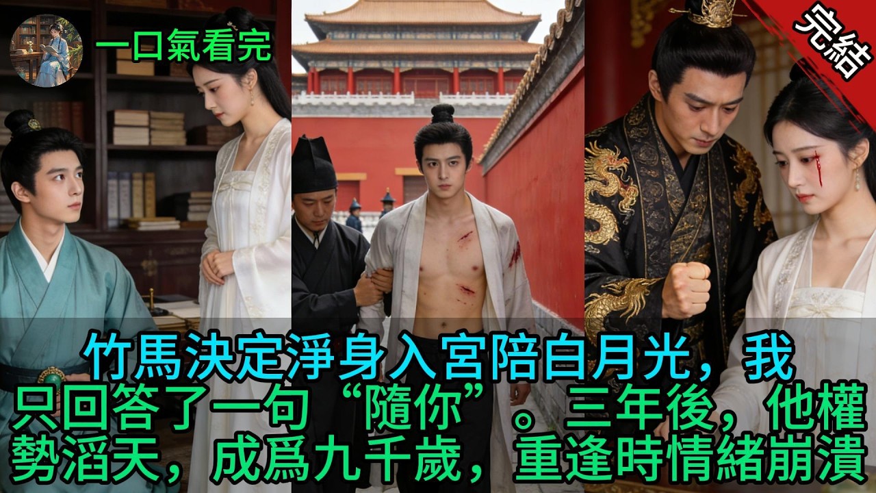【原創小說已完結】竹馬決定淨身入宮陪白月光，我只回答了一句“隨你”。三年後，他權勢滔天，成爲九千歲，重逢時情緒崩潰